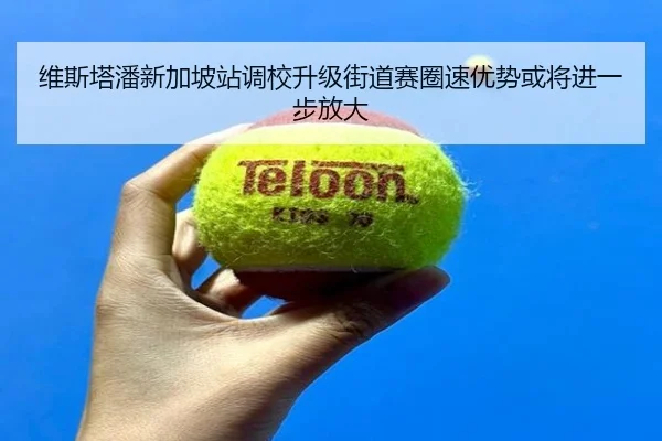 维斯塔潘新加坡站调校升级街道赛圈速优势或将进一步放大 - aitiyusport