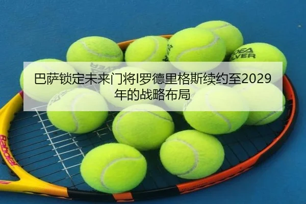 巴萨锁定未来门将I罗德里格斯续约至2029年的战略布局 | aitiyusport